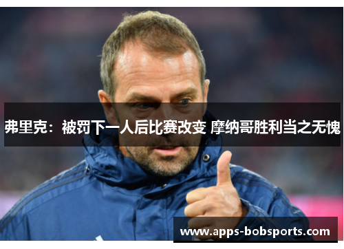 弗里克：被罚下一人后比赛改变 摩纳哥胜利当之无愧