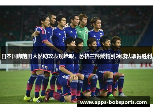 日本国脚前田大然助攻表现抢眼，苏格兰杯戴帽引领球队取得胜利