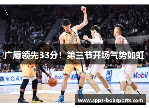 广厦领先33分！第三节开场气势如虹