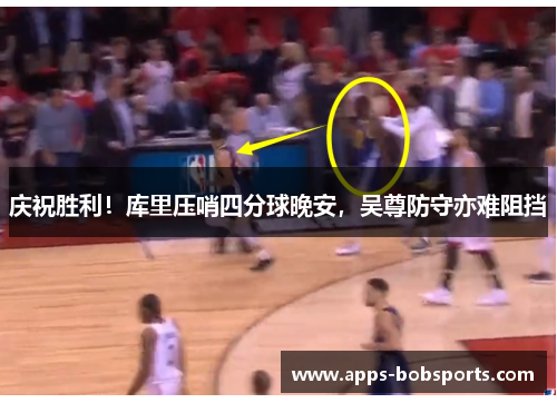 庆祝胜利！库里压哨四分球晚安，吴尊防守亦难阻挡