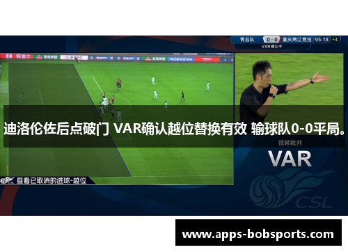 迪洛伦佐后点破门 VAR确认越位替换有效 输球队0-0平局。