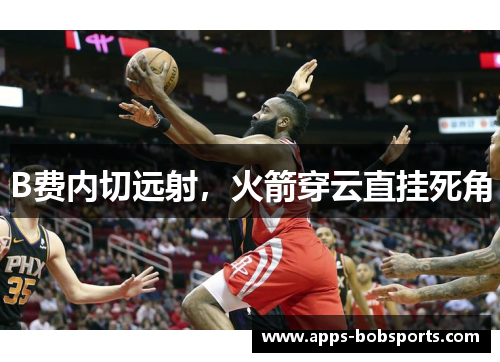 B费内切远射，火箭穿云直挂死角