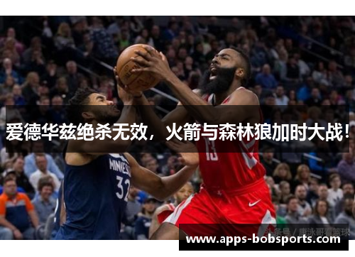 爱德华兹绝杀无效，火箭与森林狼加时大战！