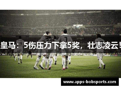 皇马：5伤压力下拿5奖，壮志凌云！
